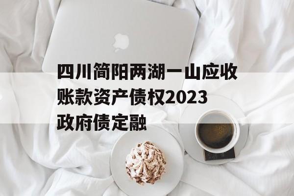 四川简阳两湖一山应收账款资产债权2023政府债定融