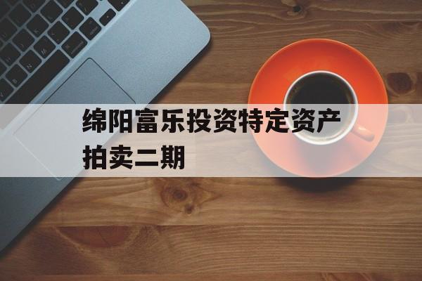 绵阳富乐投资特定资产拍卖二期