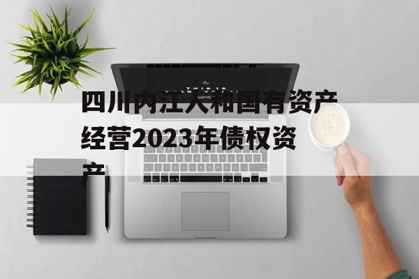 四川内江人和国有资产经营2023年债权资产