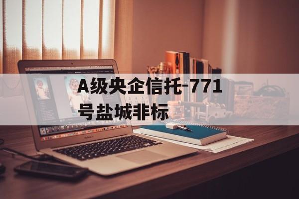 A级央企信托-771号盐城非标