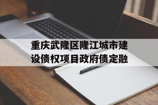 重庆武隆区隆江城市建设债权项目政府债定融