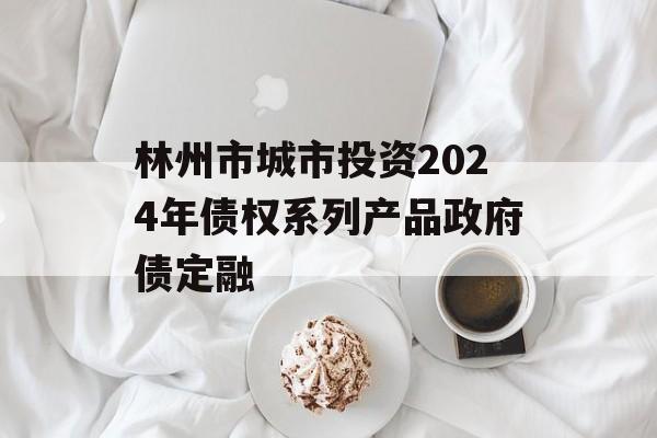 林州市城市投资2024年债权系列产品政府债定融