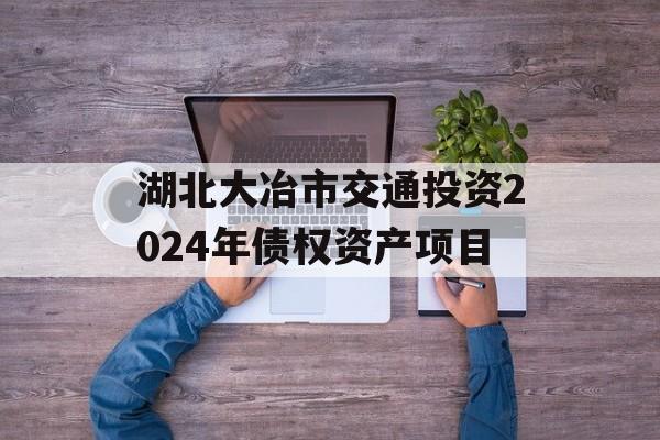 湖北大冶市交通投资2024年债权资产项目