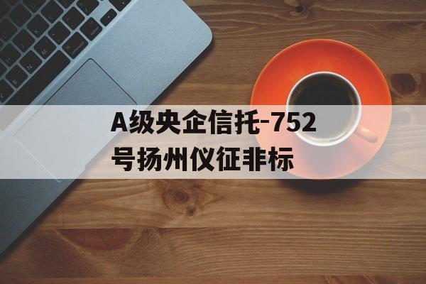 A级央企信托-752号扬州仪征非标