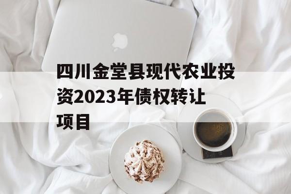 四川金堂县现代农业投资2023年债权转让项目