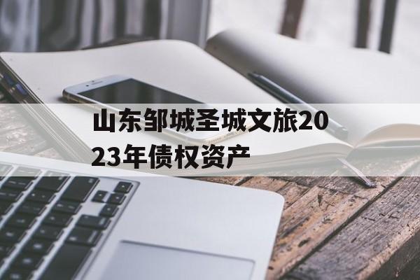 山东邹城圣城文旅2023年债权资产