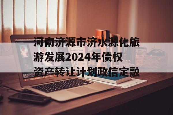 河南济源市济水源化旅游发展2024年债权资产转让计划政信定融