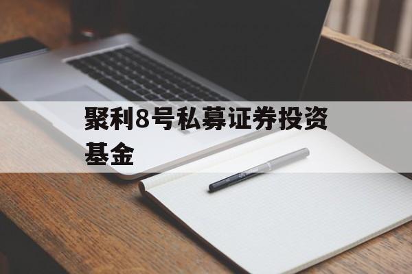 聚利8号私募证券投资基金