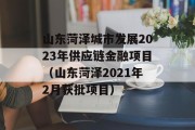 山东菏泽城市发展2023年供应链金融项目（山东菏泽2021年2月获批项目）