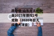 政府债-山东台儿庄财金2023年债权2号定融（2020年台儿庄重大项目）