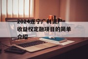 2024遂宁广利资产收益权定融项目的简单介绍